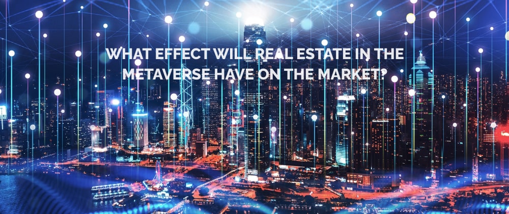 What effect will real estate in the metaverse have on the market?